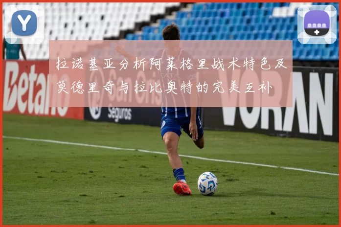 拉诺基亚分析阿莱格里战术特色及莫德里奇与拉比奥特的完美互补