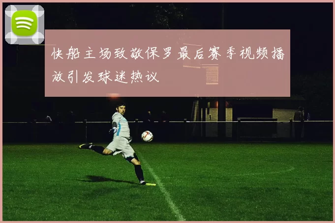 快船主场致敬保罗最后赛季视频播放引发球迷热议