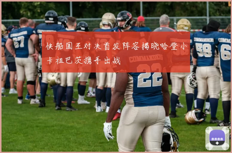 快船国王对决首发阵容揭晓哈登小卡祖巴茨携手出战