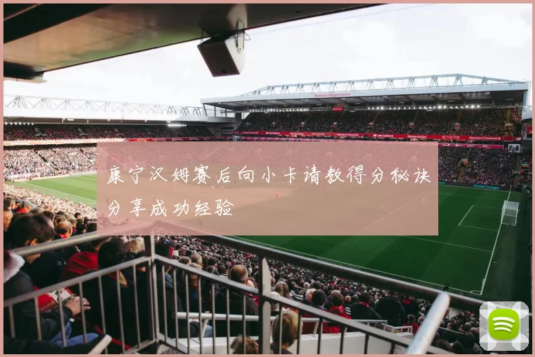 康宁汉姆赛后向小卡请教得分秘诀分享成功经验