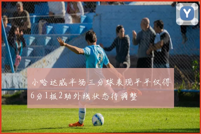 小哈达威半场三分球表现平平仅得6分1板2助外线状态待调整