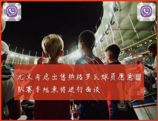 尤文考虑出售热格罗瓦球员愿意留队赛季结束将进行面谈