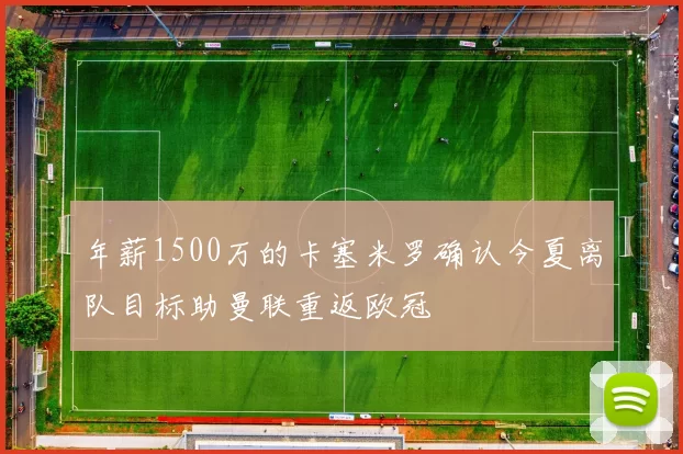 年薪1500万的卡塞米罗确认今夏离队目标助曼联重返欧冠