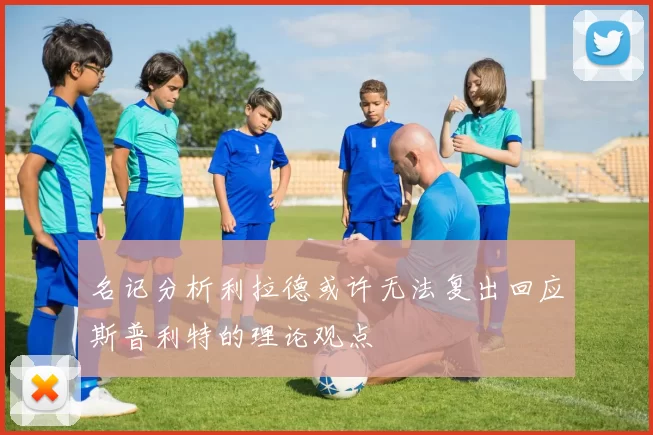 名记分析利拉德或许无法复出回应斯普利特的理论观点